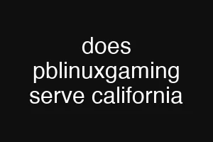 does pblinuxgaming serve california